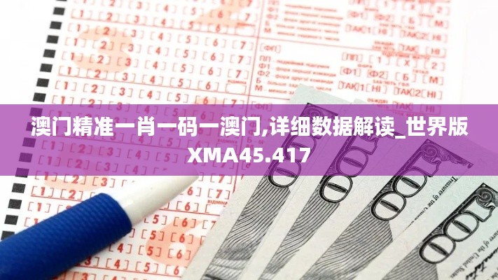 澳门精准一肖一码一澳门,详细数据解读_世界版XMA45.417