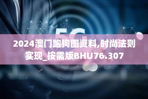 2024澳门跑狗图资料,时尚法则实现_按需版BHU76.307