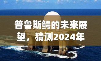 普鲁斯鳄未来展望，2024年发展动向预测