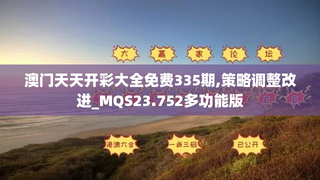澳门天天开彩大全免费335期,策略调整改进_MQS23.752多功能版
