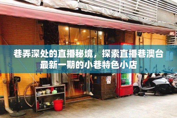 巷弄深处的直播秘境，探索小巷特色小店，直播巷澳台最新一期独家呈现