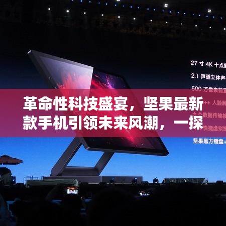 坚果最新款手机引领未来科技风潮，革命性创新盛宴一探究竟！