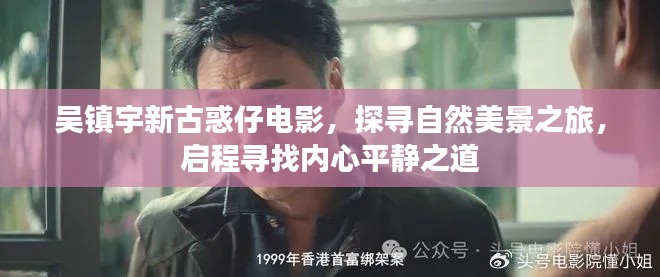 吴镇宇新古惑仔电影，探寻自然美景之旅，内心平静的启程之路