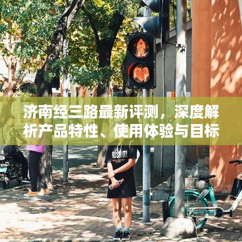 济南经三路产品深度评测，特性解析、用户体验与目标用户群探讨