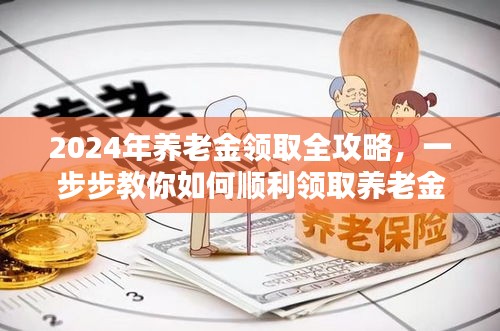2024年养老金领取全攻略，轻松掌握养老金领取步骤