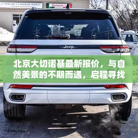 北京大切诺基最新报价与启程寻找内心宁静之旅