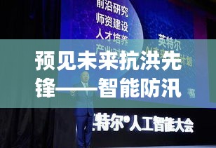 智能防汛系统升级，科技防汛新纪元引领抗洪先锋之路