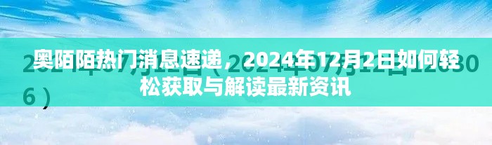 奥陌陌热门消息速递，轻松获取与解读最新资讯（2024年12月2日）
