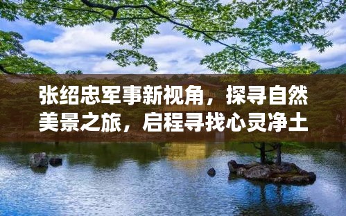 张绍忠军事视角下的自然美景探寻与心灵之旅启程