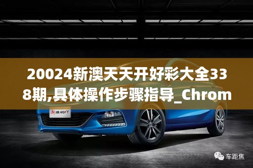 20024新澳天天开好彩大全338期,具体操作步骤指导_ChromeOS78.342-6
