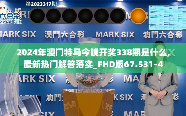 2024年澳门特马今晚开奖338期是什么,最新热门解答落实_FHD版67.531-4