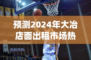以12月2日为中心观察，预测2024年大冶店面出租市场热门动态
