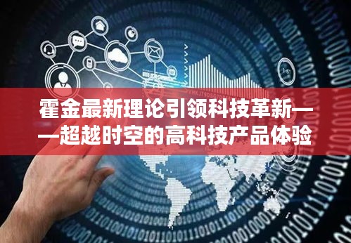 霍金最新理论引领科技革新，超越时空的高科技产品体验新篇章