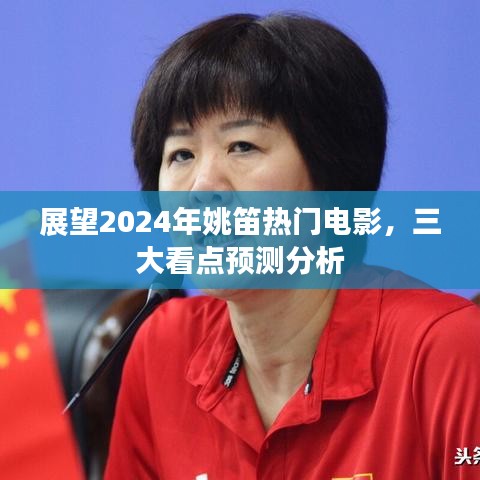 姚笛热门电影三大看点预测分析，展望2024年