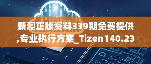 新澳正版资料339期免费提供,专业执行方案_Tizen140.234-8