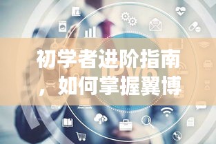 初学者进阶宝典，掌握翼博热门任务，玩转翼博社区指南（2024年最新版）