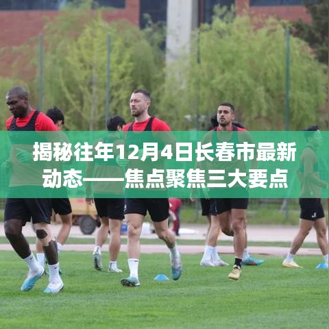 揭秘往年12月4日长春市最新动态，三大焦点一览无余