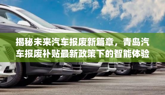 揭秘未来汽车报废新篇章，青岛汽车报废补贴最新政策下的智能体验之旅
