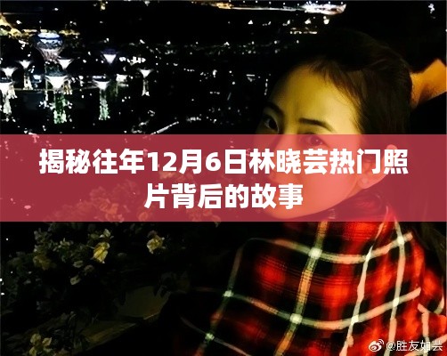 林晓芸热门照片背后的故事揭秘，揭秘往年12月6日背后的秘密
