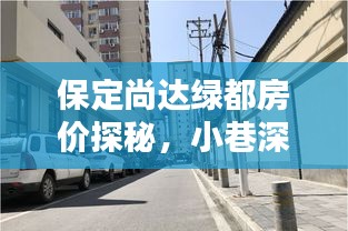 保定尚达绿都房价探秘，小巷特色小店与未来房价展望