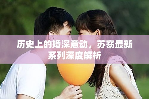 历史上的婚深意动，苏窈最新系列深度解析