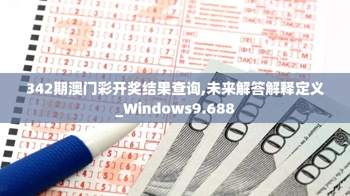 342期澳门彩开奖结果查询,未来解答解释定义_Windows9.688