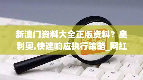新澳门资料大全正版资料？奥利奥,快速响应执行策略_网红版1.637