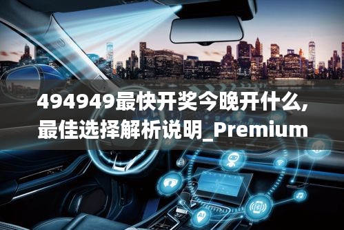 494949最快开奖今晚开什么,最佳选择解析说明_Premium4.820