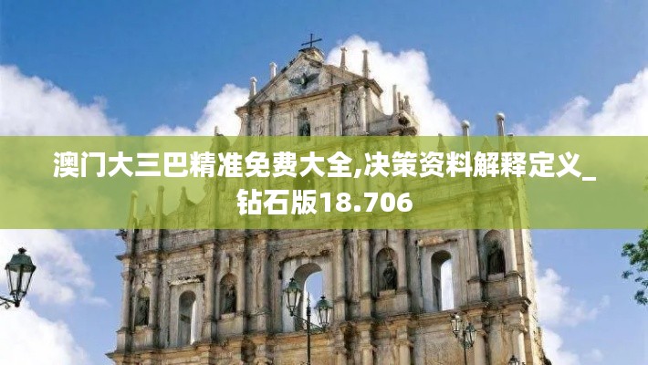 澳门大三巴精准免费大全,决策资料解释定义_钻石版18.706