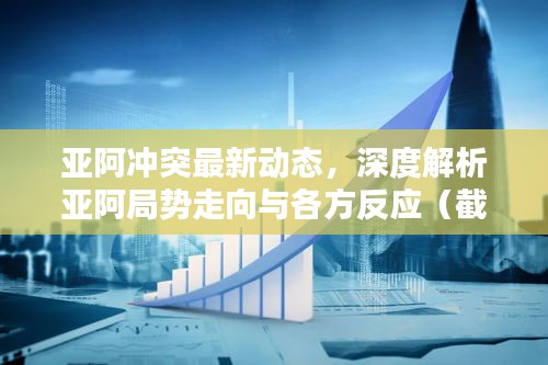 亚阿冲突最新动态深度解析，局势走向与各方反应（截至12月6日）