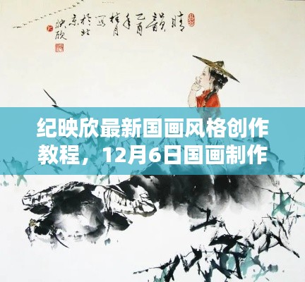 纪映欣国画创作教程，最新风格详解与制作指南（12月6日版）