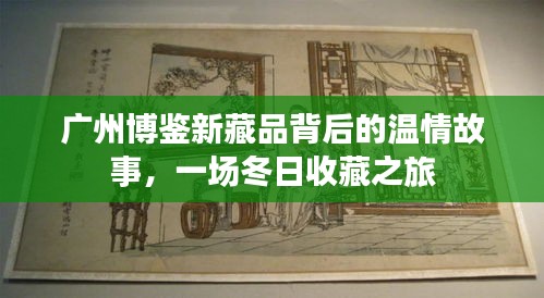 广州博鉴新藏品背后的温情故事，冬日收藏之旅探秘
