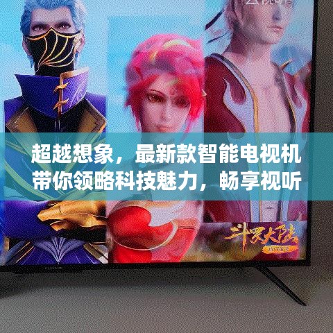 最新智能电视机，科技魅力引领视听新纪元，畅享极致盛宴！