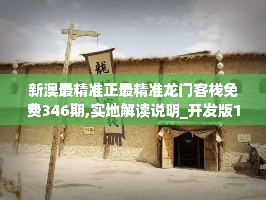 新澳最精准正最精准龙门客栈免费346期,实地解读说明_开发版13.812