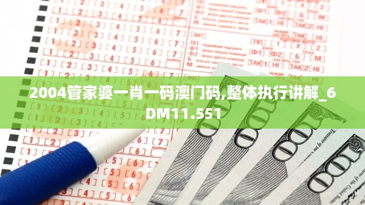 2004管家婆一肖一码澳门码,整体执行讲解_6DM11.551