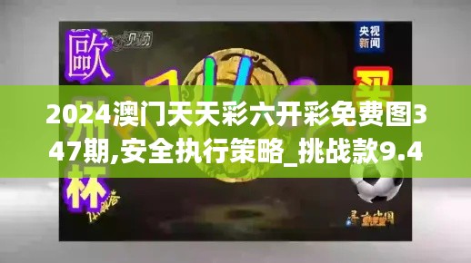2024澳门天天彩六开彩免费图347期,安全执行策略_挑战款9.439