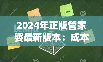 2024年正版管家婆最新版本：成本控制与管理的新策略
