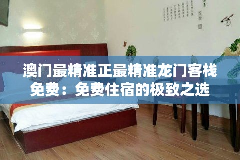 澳门最精准正最精准龙门客栈免费：免费住宿的极致之选