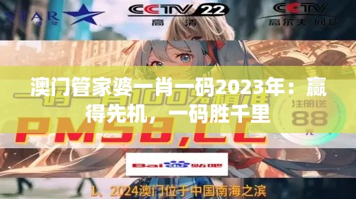 澳门管家婆一肖一码2023年：赢得先机，一码胜千里