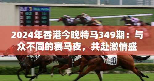 2024年香港今晚特马349期：与众不同的赛马夜，共赴激情盛宴