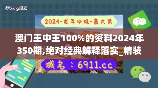 澳门王中王100%的资料2024年350期,绝对经典解释落实_精装版6.691