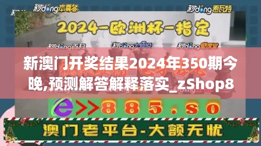 新澳门开奖结果2024年350期今晚,预测解答解释落实_zShop8.614