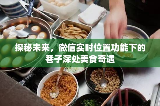微信实时位置探秘，巷子深处的美食奇遇之旅