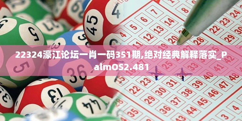 22324濠江论坛一肖一码351期,绝对经典解释落实_PalmOS2.481
