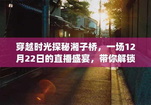 穿越时光探秘湘子桥，直播盛宴揭秘小巷独特风味（12月22日）