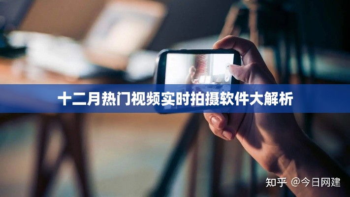 十二月热门实时拍摄软件大解析，视频实时拍摄功能详解
