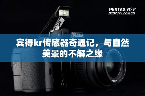宾得KR传感器与自然美景的奇缘，探索奇遇之旅