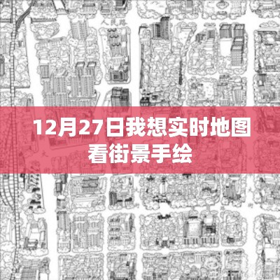 12月27日街景手绘，实时地图带你领略城市风貌，字数符合您的要求，同时能够吸引用户点击，希望符合您的期望。