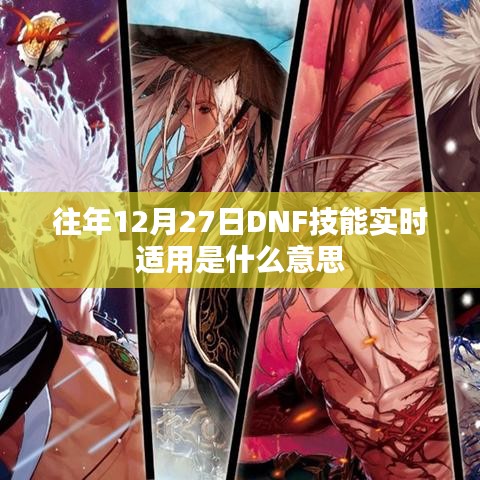 DNF技能实时适用解析，往年12月27日的技能调整与改动回顾