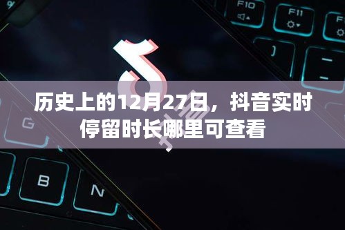 抖音实时停留时长查看指南，历史日期下的数据揭秘